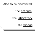 Also to be discovered:   the netcam  the laboratory  the videos 