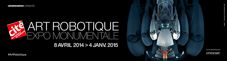 Art Robotique, Expo monumentale - 8 avril 2014 jusqu'au 4 janvier 2015